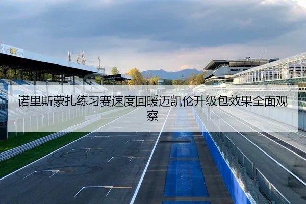 诺里斯蒙扎练习赛速度回暖迈凯伦升级包效果全面观察