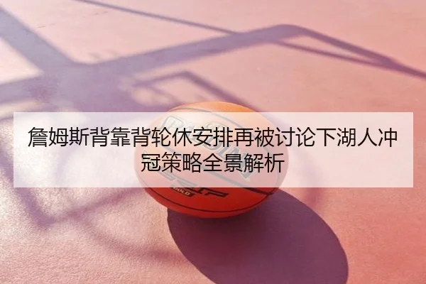 詹姆斯背靠背轮休安排再被讨论下湖人冲冠策略全景解析